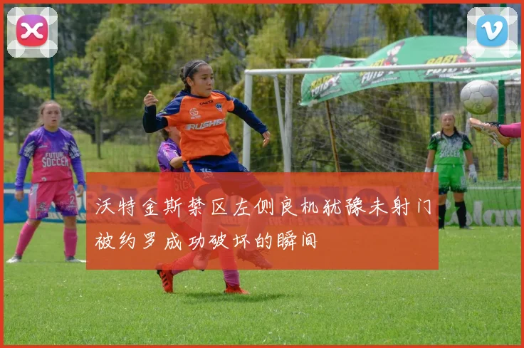 沃特金斯禁区左侧良机犹豫未射门被约罗成功破坏的瞬间