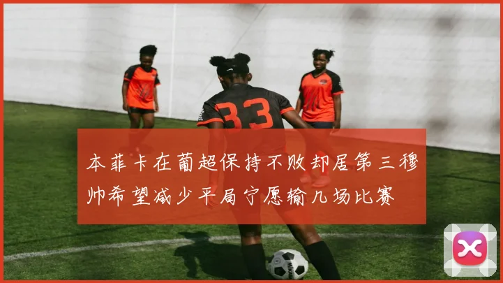 本菲卡在葡超保持不败却居第三穆帅希望减少平局宁愿输几场比赛