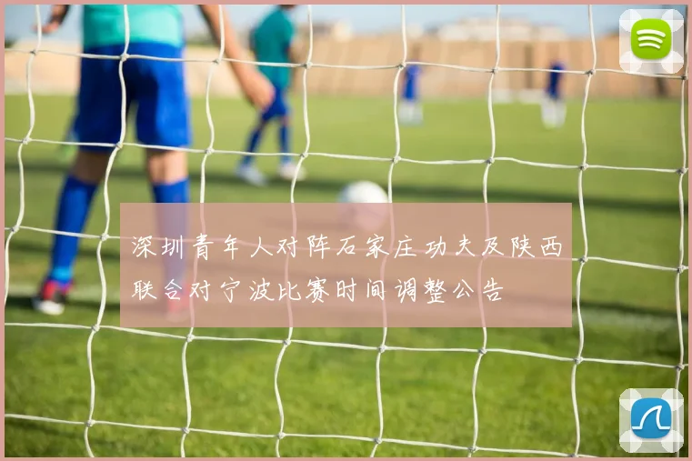 深圳青年人对阵石家庄功夫及陕西联合对宁波比赛时间调整公告