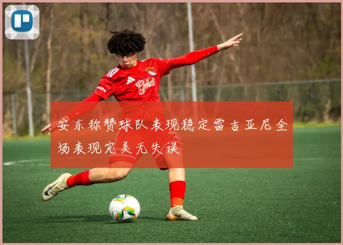 安东称赞球队表现稳定雷吉亚尼全场表现完美无失误