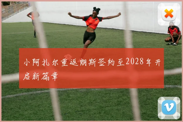 小阿扎尔重返朗斯签约至2028年开启新篇章