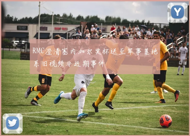 RMC澄清塞内加尔奖杯送至军事基地系旧视频非近期事件