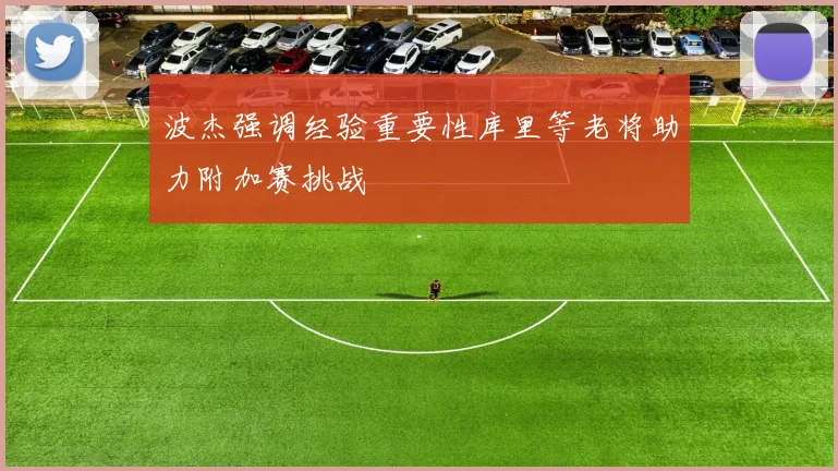 波杰强调经验重要性库里等老将助力附加赛挑战
