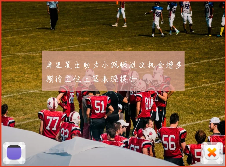 库里复出助力小佩顿进攻机会增多期待空位上篮表现提升